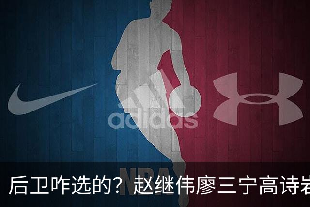后卫咋选的？赵继伟廖三宁高诗岩三分合计8中0 庞峥麟遭DNP