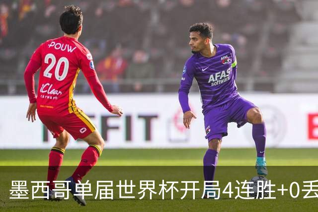 墨西哥单届世界杯开局4连胜+0丢球，此前仅1986巴西和1990意大利