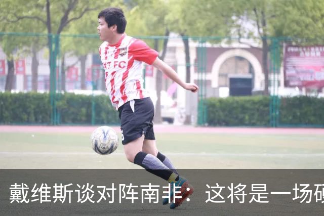 戴维斯谈对阵南非：这将是一场硬仗，我们必须提升强度掌控局势