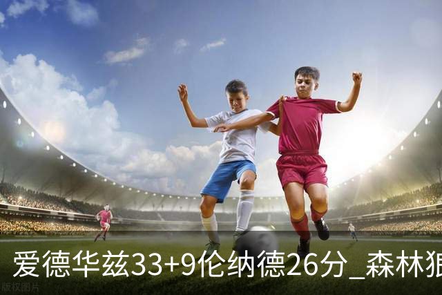 爱德华兹33+9伦纳德26分 森林狼终结快船3连胜