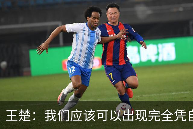 王楚：我们应该可以出现完全凭自己能力在五大联赛站住脚的球员