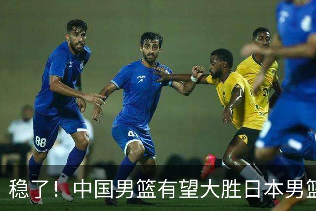 稳了！中国男篮有望大胜日本男篮，5大硬核理由，想输都难