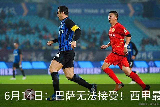 6月14日：巴萨无法接受！西甲最佳门将竟成世界杯看客